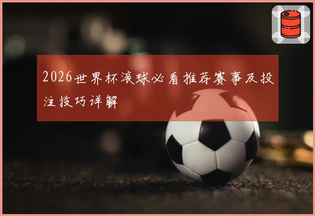2026世界杯滚球必看推荐赛事及投注技巧详解