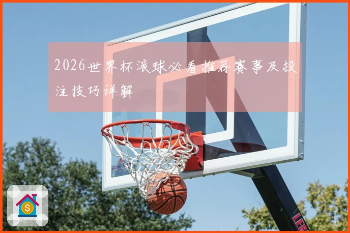 2026世界杯滚球必看推荐赛事及投注技巧详解