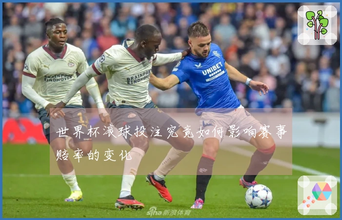 世界杯滚球投注究竟如何影响赛事赔率的变化