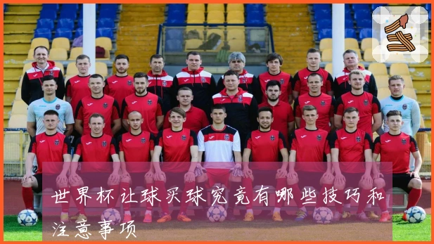 世界杯让球买球究竟有哪些技巧和注意事项