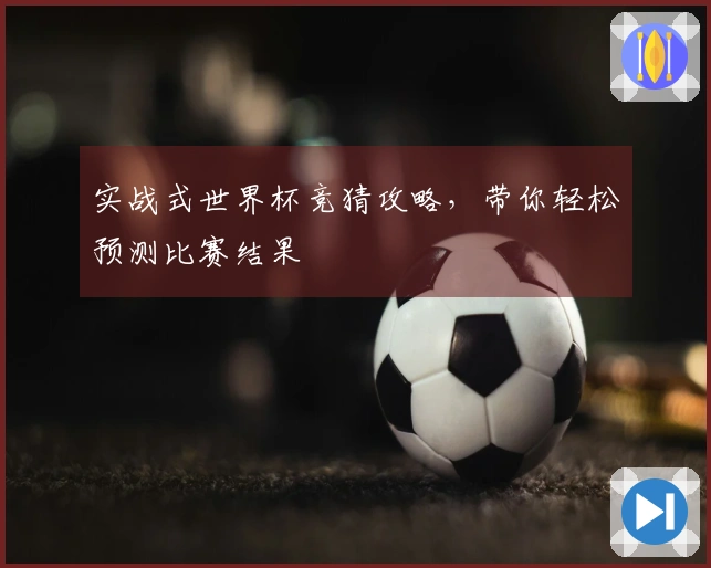 实战式世界杯竞猜攻略，带你轻松预测比赛结果