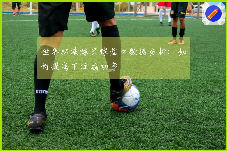 世界杯滚球买球盘口数据分析：如何提高下注成功率