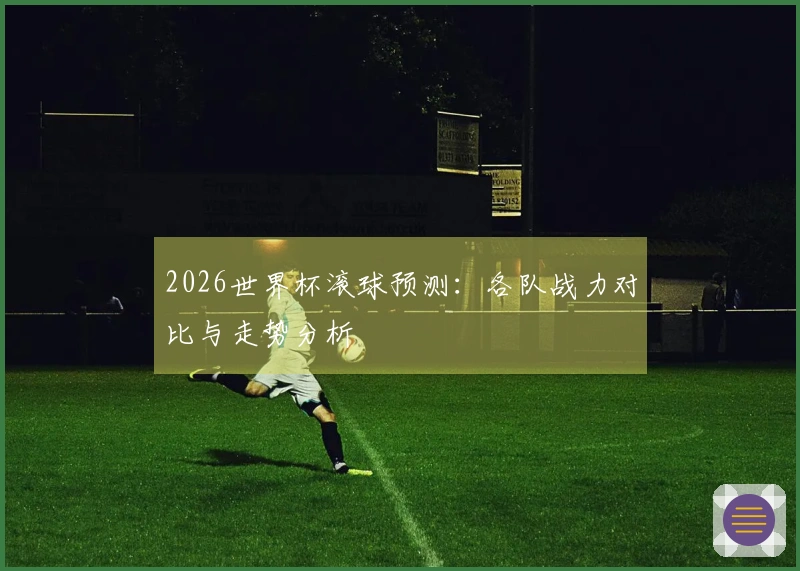 2026世界杯滚球预测：各队战力对比与走势分析