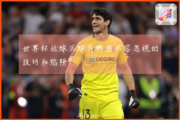 世界杯让球买球有哪些不容忽视的技巧和陷阱？