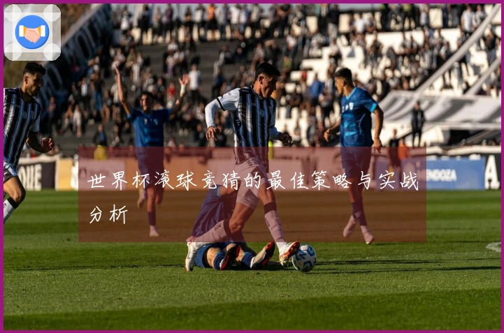 世界杯滚球竞猜的最佳策略与实战分析