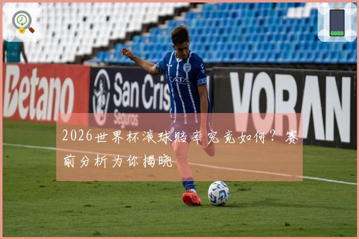 2026世界杯滚球赔率究竟如何？赛前分析为你揭晓