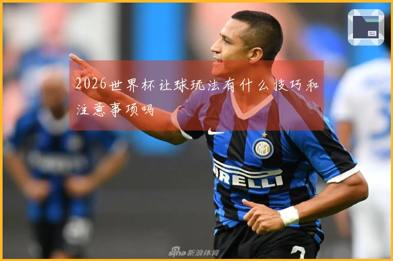 2026世界杯让球玩法有什么技巧和注意事项吗