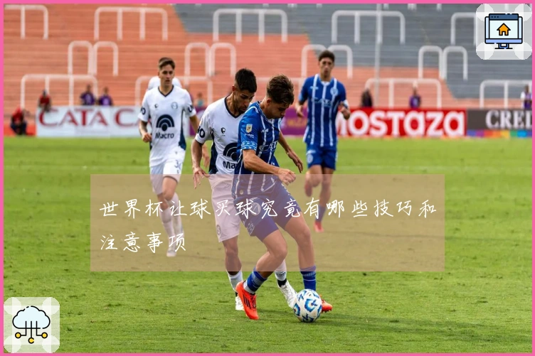 世界杯让球买球究竟有哪些技巧和注意事项