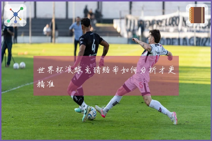 世界杯滚球竞猜赔率如何分析才更精准